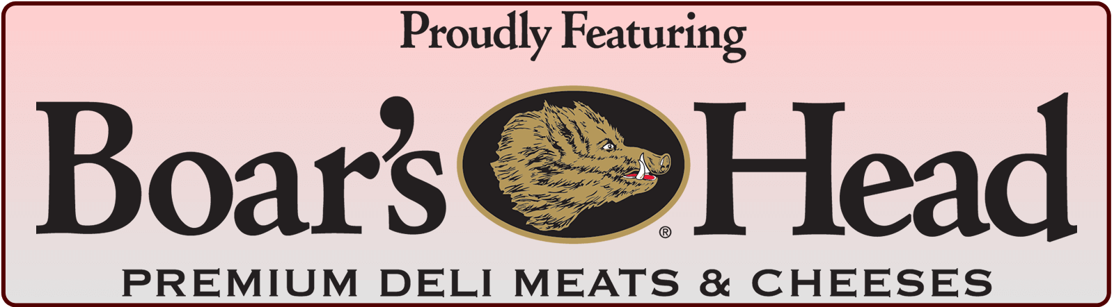 Proud to serve Boars Head meats and cheeses